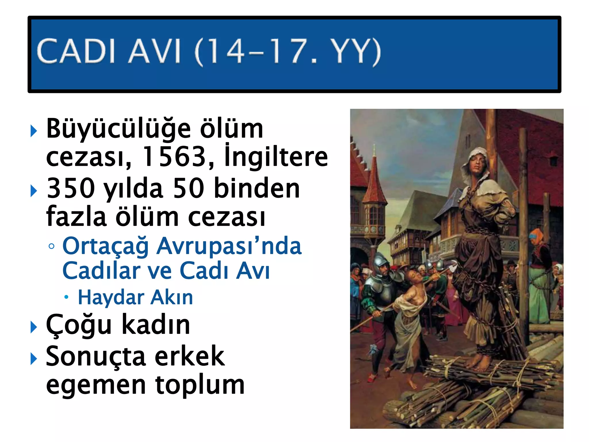  Büyücülüğe ölüm
cezası, 1563, İngiltere
 350 yılda 50 binden
fazla ölüm cezası
◦ Ortaçağ Avrupası’nda
Cadılar ve Cadı Avı
 Haydar Akın
 Çoğu kadın
 Sonuçta erkek
egemen toplum
 