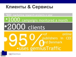 Клиенты  &  Сервисы 95%  of online publishers in CEE and Denmark  uses gemiusTraffic 2000   clients 1000   campaigns monitored a month 6 00   marketing research projects a year 