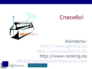 Спасибо! Контакты : http://www.gemius.by http://www.audience.by http://www.ranking.by Mikhail.Doroshevich @gemius. com 