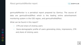 4
About gemiusAdMonitor report
gemiusAdMonitor is a periodical report prepared by Gemius. The source of
data are gemiusDir...