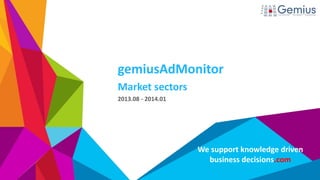 We support knowledge driven
business decisions.com
gemiusAdMonitor
Market sectors
2013.08 - 2014.01
 