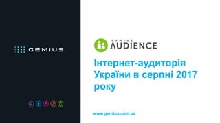 www.gemius.com.ua
Інтернет-аудиторія
України в серпні 2017
року
 
