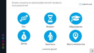 6
Знаем социально-демографический профиль
пользователей
…и многое другое!
Пол Возраст Образование
Доход Занятость Место жительства
 