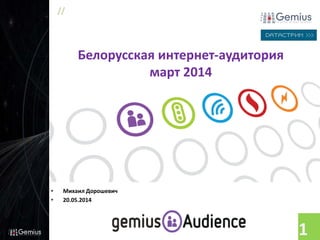 //
1
Белорусская интернет-аудитория
март 2014
• Михаил Дорошевич
• 20.05.2014
 