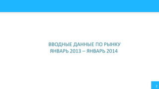 ВВОДНЫЕ ДАННЫЕ ПО РЫНКУ
ЯНВАРЬ 2013 – ЯНВАРЬ 2014

2

 