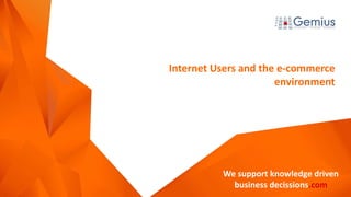 We support knowledge driven
business decissions.com
We support knowledge driven
business decissions.com
Internet Users and the e-commerce
environment
 