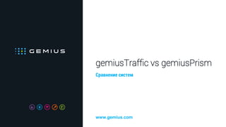 gemiusTraffic vs gemiusPrism
Сравнение систем
www.gemius.com
 