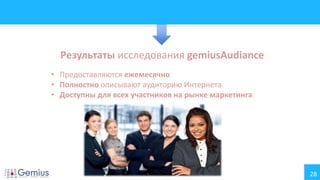 28
Результаты исследования gemiusAudiance
• Предоставляются ежемесячно
• Полностно описывают аудиторию Интернета
• Доступны для всех участников на рынке маркетинга
 