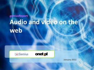 gemiusReport

Audio and video on the
web


                 January 2011
 