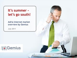 It’s summer -
let’s go south!
            .
Adria internet market
overview by Gemius
July 2011
 