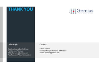 THANK YOU




Join us @:                  Contact:
Facebook.com/GemiusGroup    Catalin Emilian
Twitter.com/Gemius          Country Manager Romania & Moldova
Slideshare.net/Gemius_com   catalin.emilian@gemius.com
YouTube.com/WwwGemiusCom
 