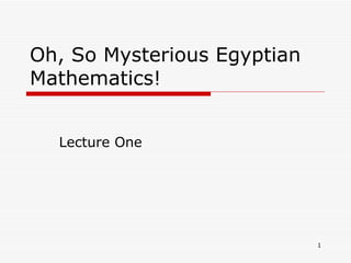 Oh, So Mysterious Egyptian Mathematics! Lecture One 