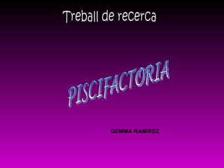 Treball de recerca PISCIFACTORIA GEMMA RAMIREZ 