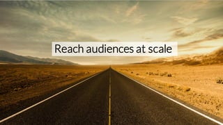 Reach audiences at scale
 