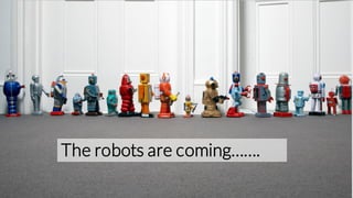 19
The robots are coming…….
 