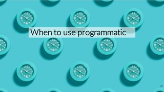 22
When to use programmatic
 