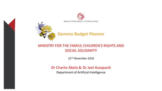 Gemma Budget Planner
MINISTRY FOR THE FAMILY, CHILDREN'S RIGHTS AND
SOCIAL SOLIDARITY
22nd November 2018
Dr Charlie Abela & Dr Joel Azzopardi
Department of Artificial Intelligence
 