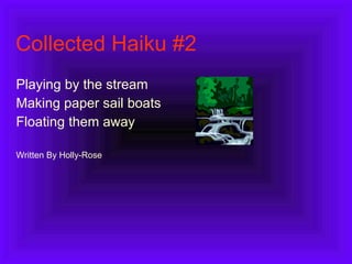 Collected Haiku #2 Playing by the stream Making paper sail boats Floating them away Written By Holly-Rose 
