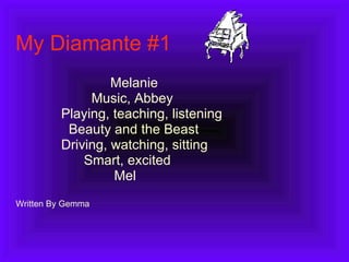 My Diamante #1 Melanie Music, Abbey Playing, teaching, listening Beauty and the Beast Driving, watching, sitting Smart, excited Mel Written By Gemma 