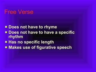 Free Verse   Does not have to rhyme   Does not have to have a specific rhythm   Has no specific length   Makes use of figurative speech   
