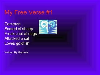 My Free Verse #1 Cameron Scared of sheep Freaks out at dogs Attacked a cat Loves goldfish Written By Gemma 