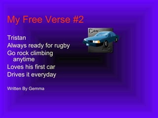My Free Verse #2 Tristan Always ready for rugby Go rock climbing anytime Loves his first car Drives it everyday Written By Gemma 