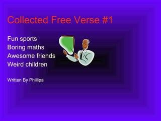 Collected Free Verse #1 Fun sports Boring maths Awesome friends Weird children  Written By Phillipa 