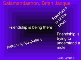 Friendship is being there Friendship is of the heart Friendship is a feast Friendship is trying to understand a mole Luke, Grade 6 Salamandastron, Brian Jacque 