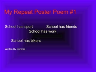 My Repeat Poster Poem #1 School has sport  School has friends School has work School has bikers Written By Gemma 