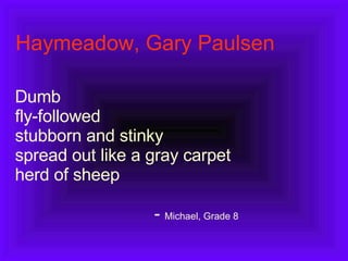 Haymeadow, Gary Paulsen Dumb fly-followed stubborn and stinky spread out like a gray carpet herd of sheep -  Michael, Grade 8 