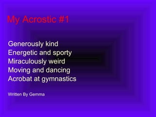 My Acrostic #1 Generously kind Energetic and sporty Miraculously weird Moving and dancing Acrobat at gymnastics Written By Gemma 