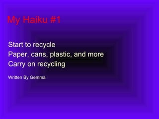 My Haiku #1 Start to recycle Paper, cans, plastic, and more Carry on recycling Written By Gemma 