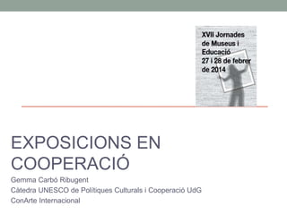 EXPOSICIONS EN
COOPERACIÓ
Gemma Carbó Ribugent
Càtedra UNESCO de Polítiques Culturals i Cooperació UdG
ConArte Internacional

 