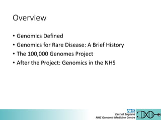 Overview
• Genomics Defined
• Genomics for Rare Disease: A Brief History
• The 100,000 Genomes Project
• After the Project: Genomics in the NHS
 
