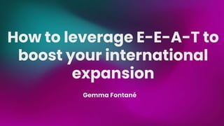 How to leverage E-E-A-T to
boost your international
expansion
Gemma Fontané
 