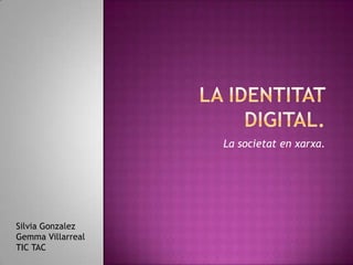 La identitat digital. La societat en xarxa. Silvia Gonzalez Gemma Villarreal TIC TAC 