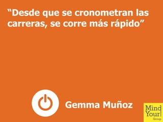 “Desde que se cronometran las
carreras, se corre más rápido”
Gemma Muñoz
 