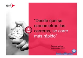 “Desde que se 
cronometran las 
carreras, se corre 
más rápido” 
www.ElArtedeMedir.com 
Consultoría estratégica de analítica digital 
Gemma Muñoz 
Indusmedia 2014 
 
