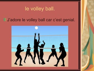 le volley ball. J’adore le volley ball car c’est genial.