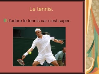 Le tennis. J’adore le tennis car c’est super.