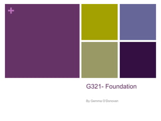 +
G321- Foundation
By Gemma O’Donovan
 