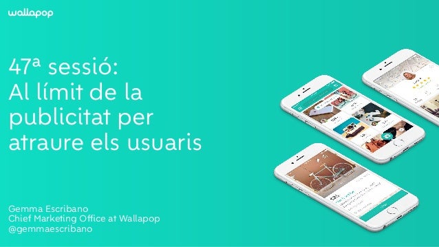 ≥
47ª sessió:
Al límit de la
publicitat per
atraure els usuaris
Gemma Escribano
Chief Marketing Ofﬁce at Wallapop
@gemmaes...