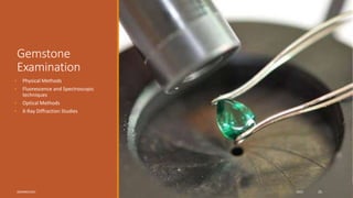 Gemstone
Examination
• Physical Methods
• Fluorescence and Spectroscopic
techniques
• Optical Methods
• X-Ray Diffraction Studies
GEMMOLOGY 2023 25
 