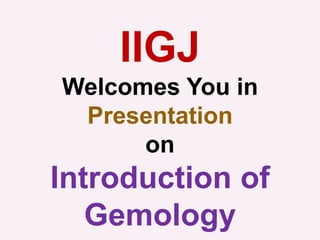 IIGJ
Welcomes You in
Presentation
on
Introduction of
Gemology
 
