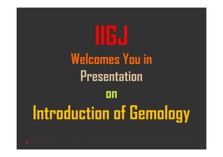 IIGJ
Welcomes You in
Presentation
on
Introduction of Gemology
 