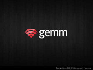 Copyright Gemm 2010. All rights reserved. | gemm.tv
 