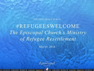 #REFUGEESWELCOME
The Episcopal Church’s Ministry
of Refugee Resettlement
 