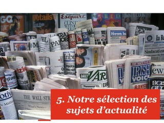 5. Notre sélection des
sujets d’actualité
 