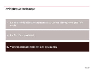 3. Vers un démantèlement des bouquets?
Principaux messages
Slide 57
1. La réalité du désabonnement aux US est pire que ce que l’on
croit
2. La fin d’un modèle?
 