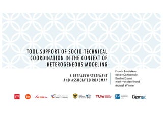 TOOL-SUPPORT OF SOCIO-TECHNICAL
COORDINATION IN THE CONTEXT OF
HETEROGENEOUS MODELING
A RESEARCH STATEMENT
AND ASSOCIATED ROADMAP
Francis Bordeleau
Benoit Combemale
Romina Eramo
Mark van den Brand
Manuel Wimmer
DISIM
UNIVERSITY
OF L’AQUILA
 